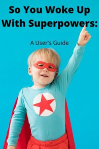 So You Woke Up With Superpowers: A User's Guide