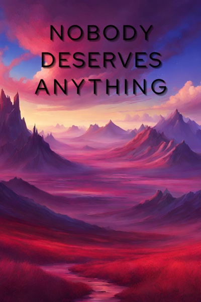 Nobody Deserves Anything